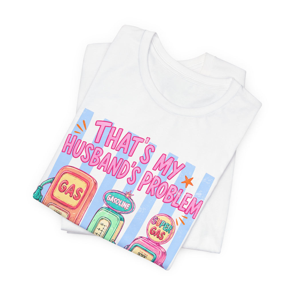 That’s My Husband’s Problem Gas Pump Tee — Retro Vintage Fuel Humor T-Shirt