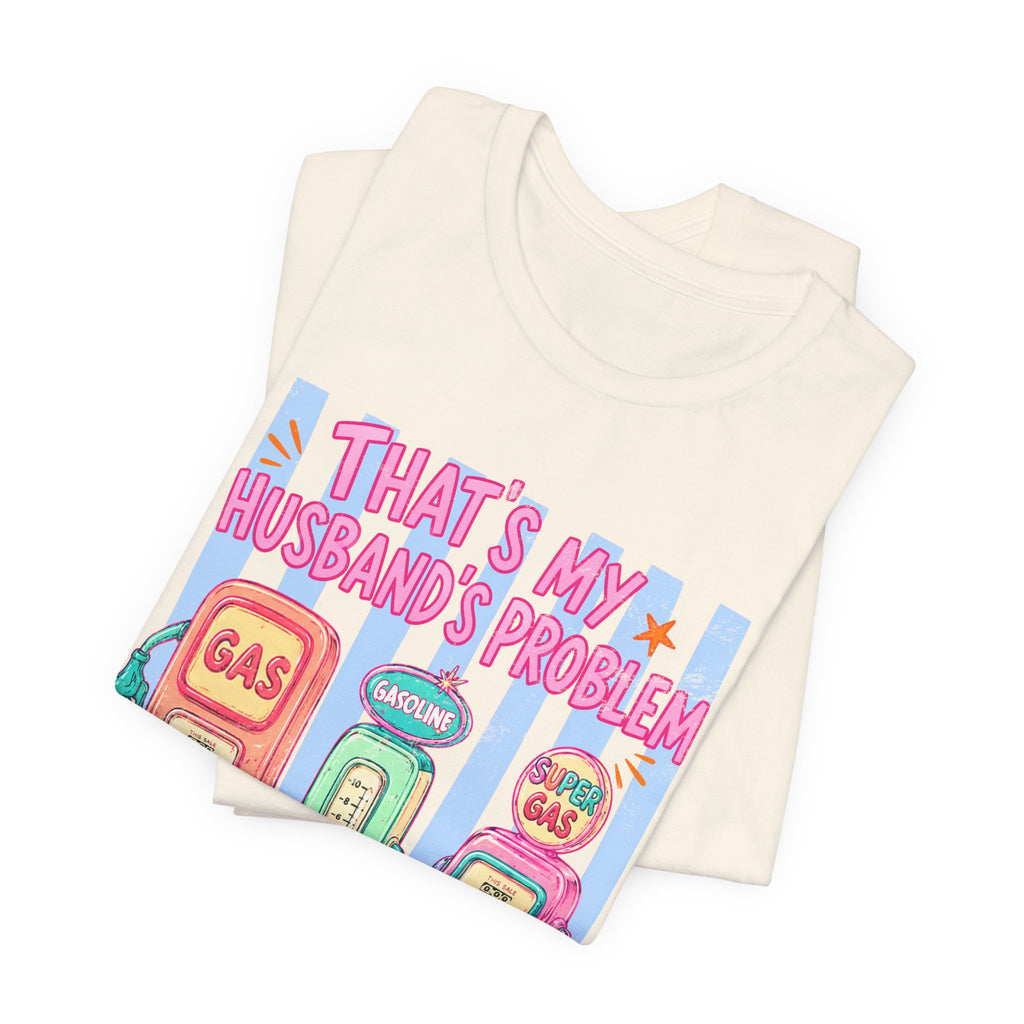 That’s My Husband’s Problem Gas Pump Tee — Retro Vintage Fuel Humor T-Shirt