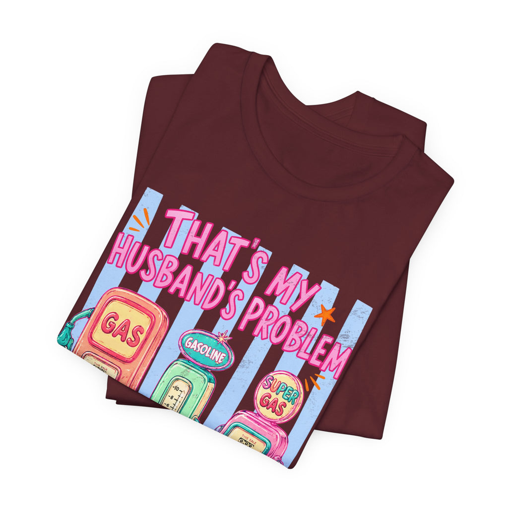 That’s My Husband’s Problem Gas Pump Tee — Retro Vintage Fuel Humor T-Shirt