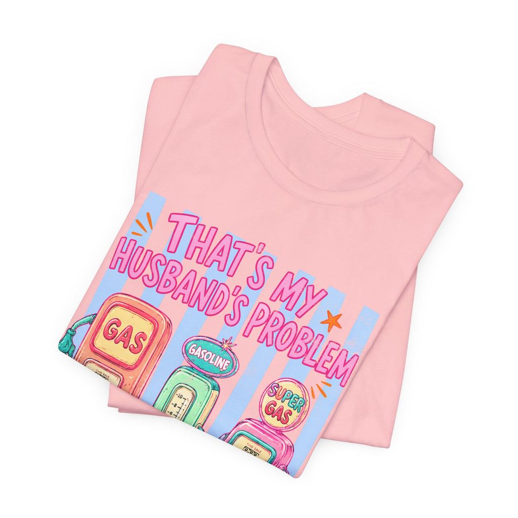 That’s My Husband’s Problem Gas Pump Tee — Retro Vintage Fuel Humor T-Shirt