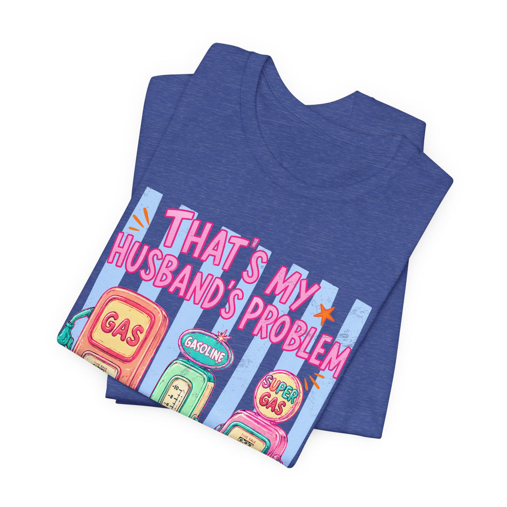 That’s My Husband’s Problem Gas Pump Tee — Retro Vintage Fuel Humor T-Shirt