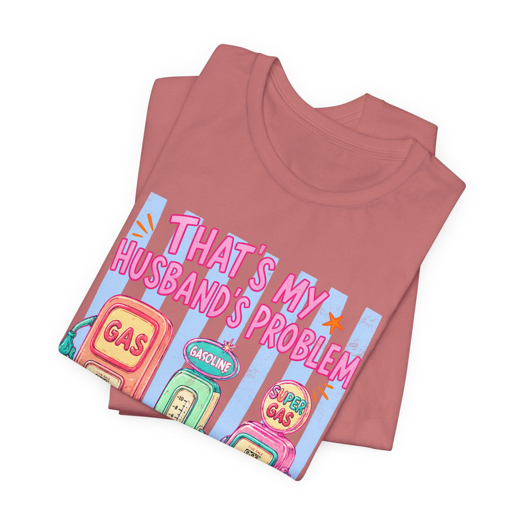 That’s My Husband’s Problem Gas Pump Tee — Retro Vintage Fuel Humor T-Shirt