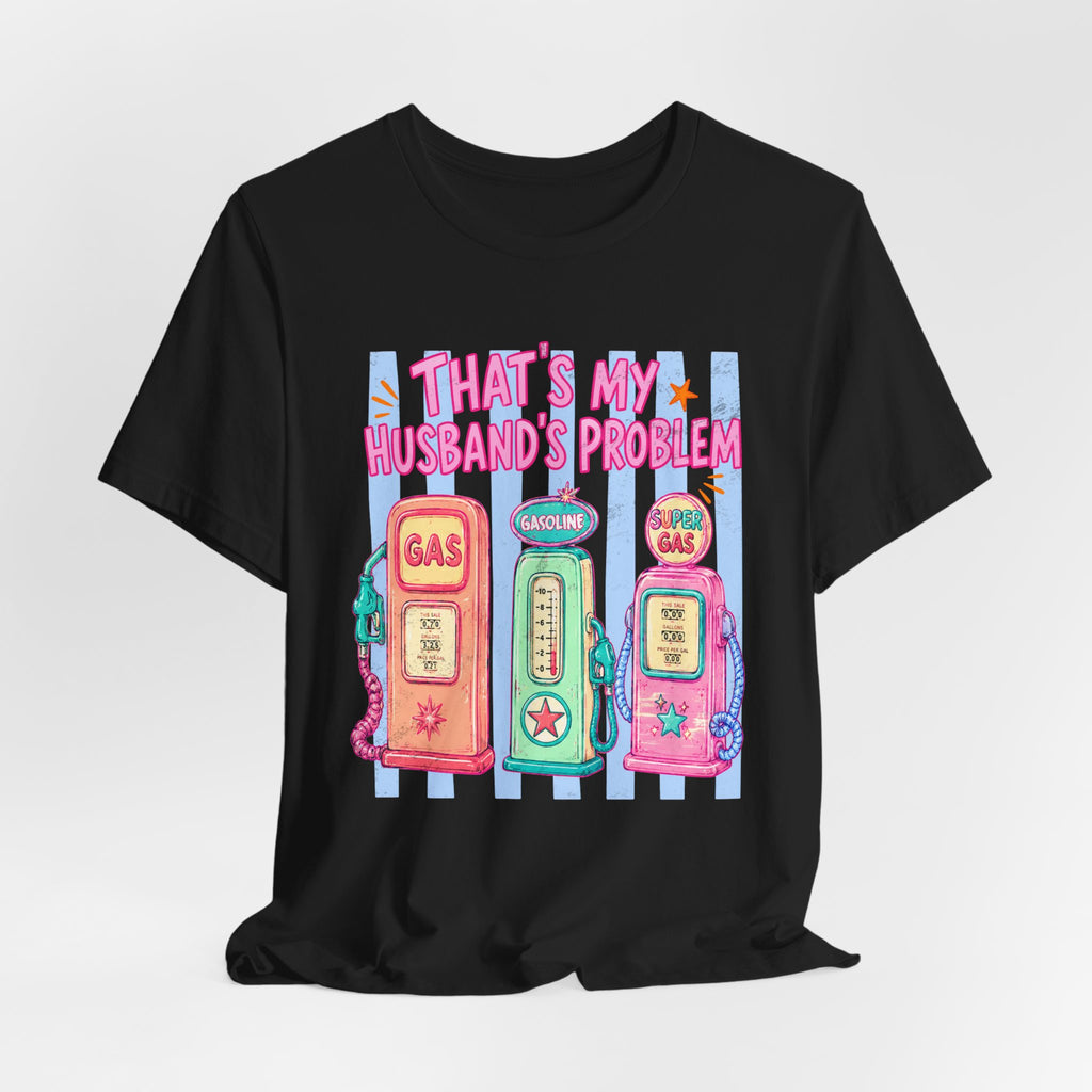 That’s My Husband’s Problem Gas Pump Tee — Retro Vintage Fuel Humor T-Shirt