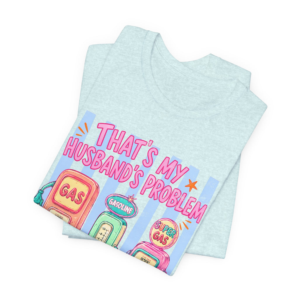 That’s My Husband’s Problem Gas Pump Tee — Retro Vintage Fuel Humor T-Shirt