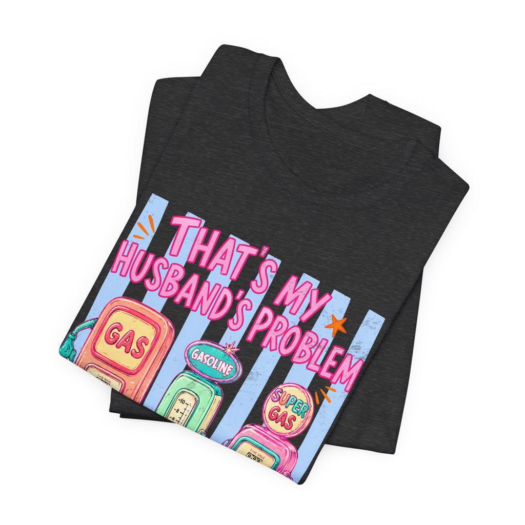 That’s My Husband’s Problem Gas Pump Tee — Retro Vintage Fuel Humor T-Shirt