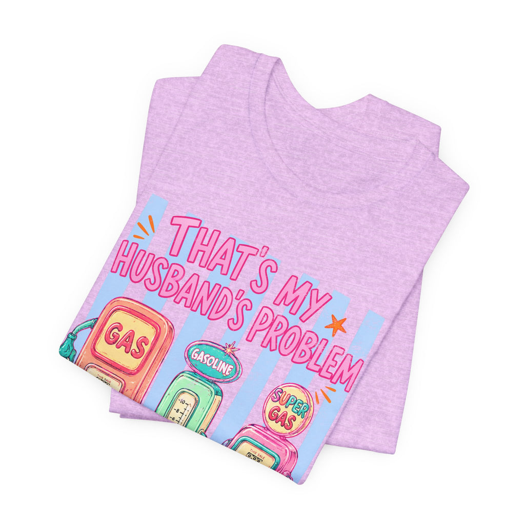 That’s My Husband’s Problem Gas Pump Tee — Retro Vintage Fuel Humor T-Shirt